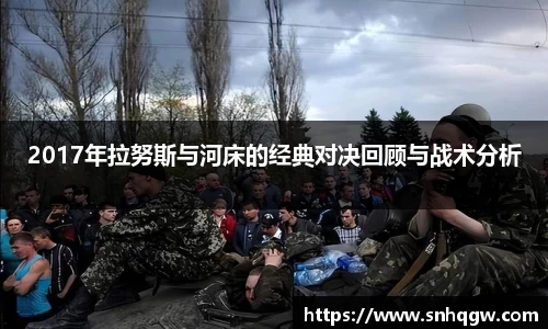 2017年拉努斯与河床的经典对决回顾与战术分析