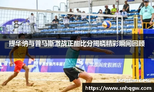 提华纳与普马斯激战正酣比分揭晓精彩瞬间回顾