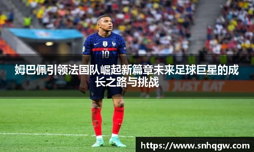 姆巴佩引领法国队崛起新篇章未来足球巨星的成长之路与挑战