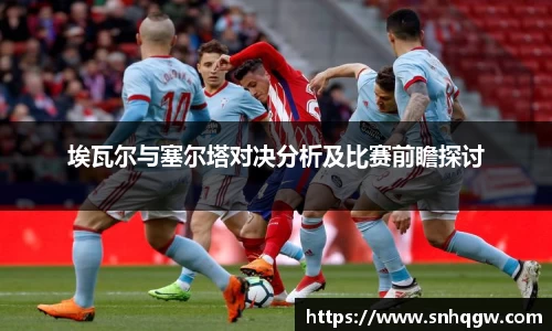 埃瓦尔与塞尔塔对决分析及比赛前瞻探讨