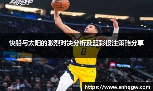 快船与太阳的激烈对决分析及篮彩投注策略分享