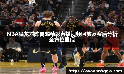 NBA猛龙对阵鹈鹕精彩直播视频回放及赛后分析全方位呈现