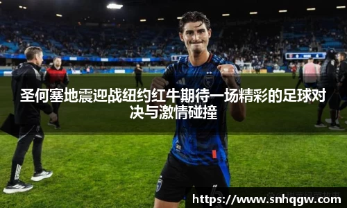 圣何塞地震迎战纽约红牛期待一场精彩的足球对决与激情碰撞