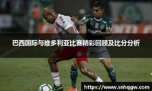 巴西国际与维多利亚比赛精彩回顾及比分分析