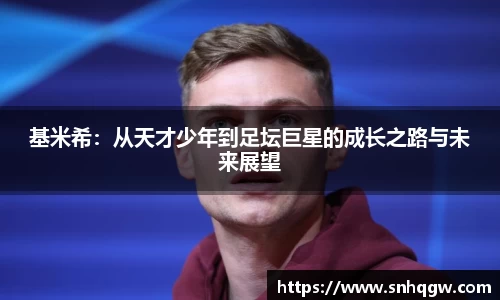 基米希：从天才少年到足坛巨星的成长之路与未来展望