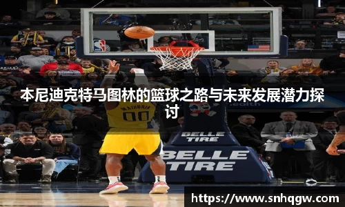 本尼迪克特马图林的篮球之路与未来发展潜力探讨