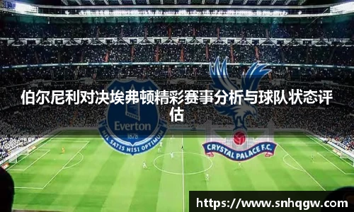 伯尔尼利对决埃弗顿精彩赛事分析与球队状态评估