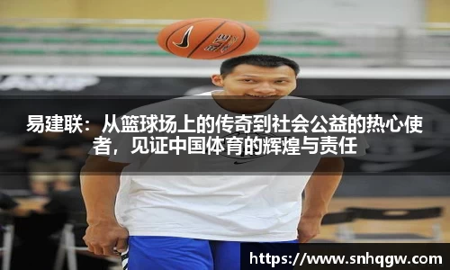 易建联：从篮球场上的传奇到社会公益的热心使者，见证中国体育的辉煌与责任