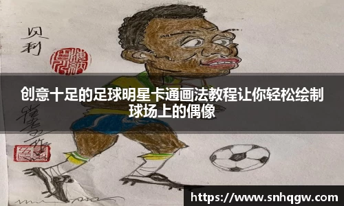 创意十足的足球明星卡通画法教程让你轻松绘制球场上的偶像