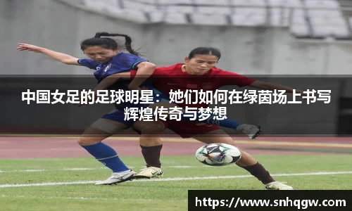 中国女足的足球明星：她们如何在绿茵场上书写辉煌传奇与梦想
