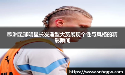 欧洲足球明星长发造型大赏展现个性与风格的精彩瞬间
